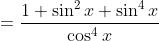 =\frac{1+\sin^2x+\sin^4x}{\cos^4x}