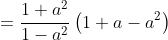 =\frac{1+a^2}{1-a^2}\left(1+a-a^2\right)