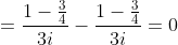 =\frac{1-\frac{3}{4}}{3i}-\frac{1-\frac{3}{4}}{3i}=0