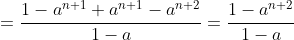 =\frac{1-a^{n+1}+a^{n+1}-a^{n+2}}{1-a}=\frac{1-a^{n+2}}{1-a}