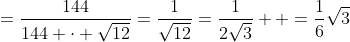 =\frac{144}{144 \cdot \sqrt{12}}=\frac{1}{\sqrt{12}}=\frac{1}{2\sqrt{3}}  =\frac{1}{6}\sqrt{3}