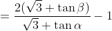 =\frac{2(\sqrt3+\tan\beta)}{\sqrt3+\tan\alpha}-1
