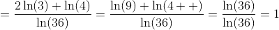 =\frac{2\ln(3)+\ln(4)}{\ln(36)}=\frac{\ln(9)+\ln(4  )}{\ln(36)}=\frac{\ln(36)}{\ln(36)}=1