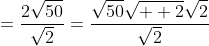 =\frac{2\sqrt{50}}{\sqrt{2}}=\frac{\sqrt{50}\sqrt{  2}\sqrt{2}}{\sqrt{2}}