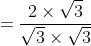 =\frac{2\times\sqrt3}{\sqrt3\times\sqrt3}