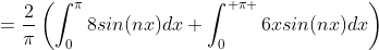 =\frac{2}{\pi}\left(\int^{\pi}_08sin(nx)dx+\int^{ \pi }_06xsin(nx)dx\right)