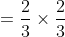 =\frac{2}{3}\times\frac{2}{3}