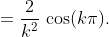 =\frac{2}{k^{2}}\,\cos(k\pi).