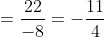 =\frac{22}{-8}=-\frac{11}{4}