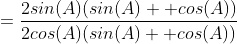 =\frac{2sin(A)(sin(A) +cos(A))}{2cos(A)(sin(A) +cos(A))}