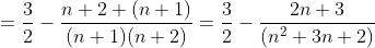 =\frac{3}{2}-\frac{n+2+(n+1)}{(n+1)(n+2)}=\frac{3}{2}-\frac{2n+3}{(n^2+3n+2)}