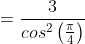 =\frac{3}{cos^2\left(\frac{\pi}{4}\right)}