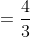 =\frac{4}{3}