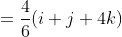 =\frac{4}{6}(i+j+4k)