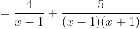 =\frac{4}{x-1}+\frac{5}{(x-1)(x+1)}