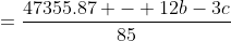 =\frac{47355.87 - 12b-3c}{85}