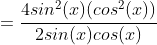 =\frac{4sin^2(x)(cos^2(x))}{2sin(x)cos(x)}