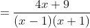 =\frac{4x+9}{(x-1)(x+1)}