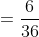 =\frac{6}{36}
