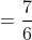 =\frac{7}{6}