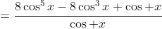 =\frac{8\cos^5x-8\cos^3x+\cos x}{\cos x}