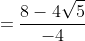 =\frac{8-4\sqrt{5}}{-4}