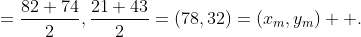 =\frac{82+74}{2},\frac{21+43}{2}=(78,32)=(x_m,y_m)  .