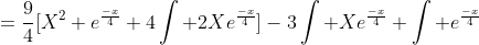 =\frac{9}{4}[X^2 e^\frac{-x}{4}+4\int 2Xe^\frac{-x}{4}]-3\int Xe^\frac{-x}{4}+\int e^\frac{-x}{4}