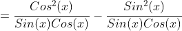 =\frac{Cos^2(x)}{Sin(x)Cos(x)}-\frac{Sin^2(x)}{Sin(x)Cos(x)}