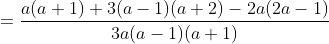 =\frac{a(a+1)+3(a-1)(a+2)-2a(2a-1)}{3a(a-1)(a+1)}