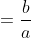 =\frac{b}{a}