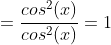 =\frac{cos^{2}(x)}{cos^{2}(x)}=1
