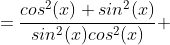 =\frac{cos^2(x)+sin^2(x)}{sin^2(x)cos^2(x)} 