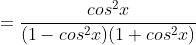 =\frac{cos^2x}{(1-cos^2x)(1+cos^2x)}