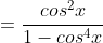 =\frac{cos^2x}{1-cos^4x}