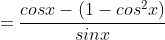 =\frac{cosx-(1-cos^2x)}{sinx}