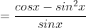 =\frac{cosx-sin^2x}{sinx}