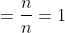 =\frac{n}{n}=1