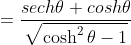 =\frac{sech\theta cosh\theta}{\sqrt{\cosh^2\theta-1}}