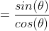 =\frac{sin(\theta)}{cos(\theta)}