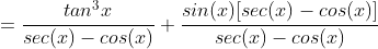 =\frac{tan^{3}x}{sec(x)-cos(x)}+\frac{sin(x)[sec(x)-cos(x)]}{sec(x)-cos(x)}