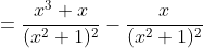 =\frac{x^3+x}{(x^2+1)^2}-\frac{x}{(x^2+1)^2}