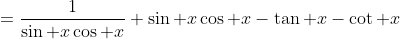 =\frac1{\sin x\cos x}+\sin x\cos x-\tan x-\cot x
