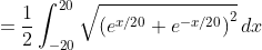 =\frac12\int_{-20}^{20}\sqrt{\left(e^{x/20}+e^{-x/20}\right)^2}\,dx