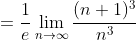 =\frac1e\lim_{n\to\infty}\frac{(n+1)^3}{n^3}