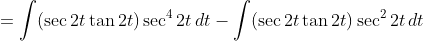 =\int(\sec2t\tan2t)\sec^42t\,dt-\int(\sec2t\tan2t)\sec^22t\,dt