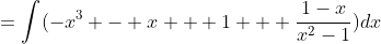 =\int(-x^3 - x + 1 + \frac{1-x}{x^2-1})dx