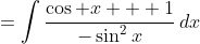 =\int\frac{\cos x + 1}{-\sin^2x}\,dx