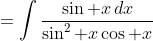 =\int\frac{\sin x\,dx}{\sin^2 x\cos x}