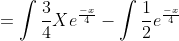 =\int\frac{3}{4}Xe^\frac{-x}{4}-\int\frac{1}{2}e^\frac{-x}{4}